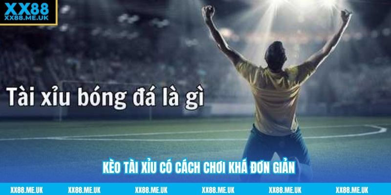 Kèo tài xỉu có cách chơi khá đơn giản
